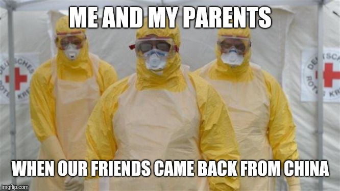 virus_cleaning | ME AND MY PARENTS; WHEN OUR FRIENDS CAME BACK FROM CHINA | image tagged in virus_cleaning | made w/ Imgflip meme maker