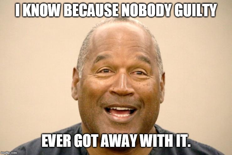 Happy OJ Simpson | I KNOW BECAUSE NOBODY GUILTY EVER GOT AWAY WITH IT. | image tagged in happy oj simpson | made w/ Imgflip meme maker
