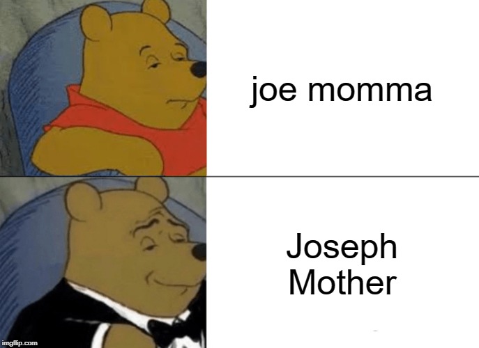 Tuxedo Winnie The Pooh | joe momma; Joseph Mother | image tagged in memes,tuxedo winnie the pooh | made w/ Imgflip meme maker