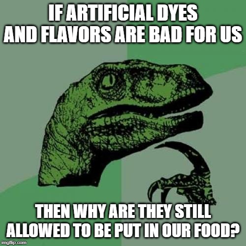 If it's Bad, Why is It Still There? | IF ARTIFICIAL DYES AND FLAVORS ARE BAD FOR US; THEN WHY ARE THEY STILL ALLOWED TO BE PUT IN OUR FOOD? | image tagged in memes,philosoraptor | made w/ Imgflip meme maker