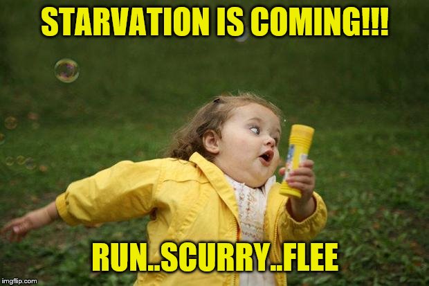 girl running | STARVATION IS COMING!!! RUN..SCURRY..FLEE | image tagged in girl running | made w/ Imgflip meme maker