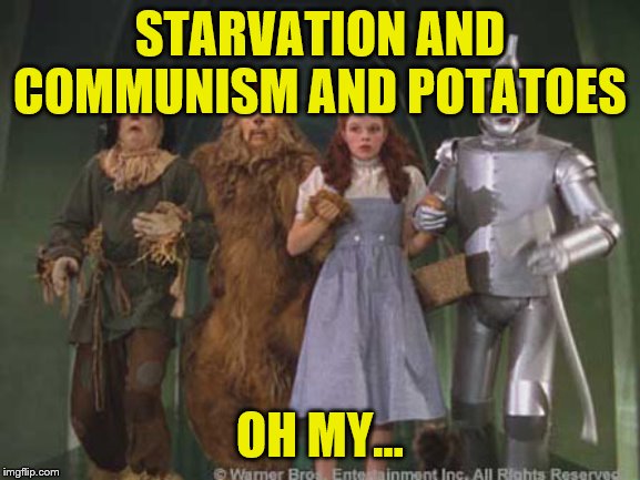 Lions Tigers Russians | STARVATION AND COMMUNISM AND POTATOES OH MY... | image tagged in lions tigers russians | made w/ Imgflip meme maker