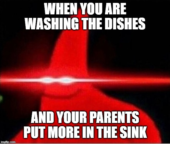 Laser eyes  |  WHEN YOU ARE WASHING THE DISHES; AND YOUR PARENTS PUT MORE IN THE SINK | image tagged in laser eyes | made w/ Imgflip meme maker