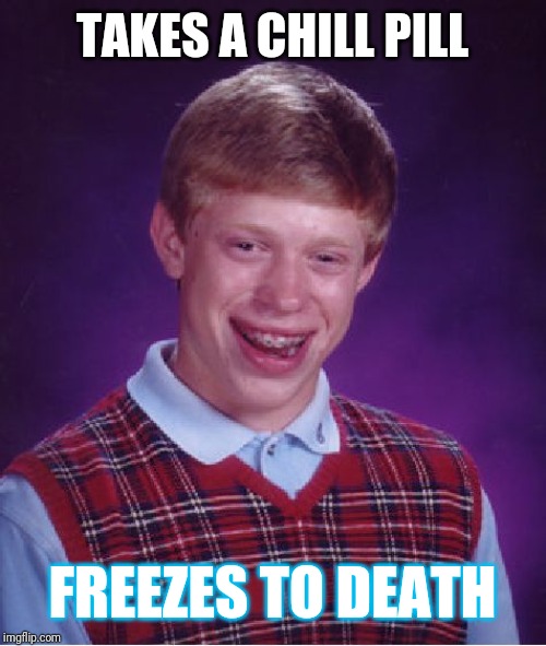 Bad Luck Brian Meme | TAKES A CHILL PILL; FREEZES TO DEATH | image tagged in memes,bad luck brian | made w/ Imgflip meme maker