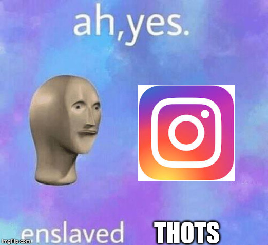 Ah Yes enslaved | THOTS | image tagged in ah yes enslaved | made w/ Imgflip meme maker