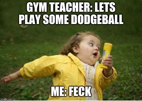 Chubby Bubbles Girl Meme | GYM TEACHER: LETS PLAY SOME DODGEBALL; ME: FECK | image tagged in memes,chubby bubbles girl | made w/ Imgflip meme maker