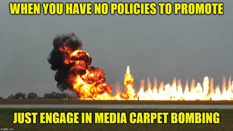 Carpet Bombing | WHEN YOU HAVE NO POLICIES TO PROMOTE JUST ENGAGE IN MEDIA CARPET BOMBING | image tagged in carpet bombing | made w/ Imgflip meme maker