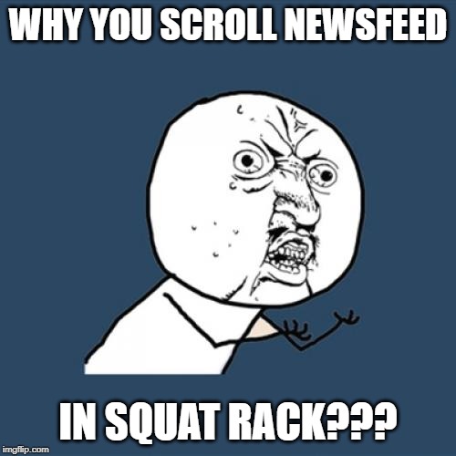 NewsfeedInSquatRack | WHY YOU SCROLL NEWSFEED; IN SQUAT RACK??? | image tagged in y u no,why you no,smartphone,gym,gym memes,gymlife | made w/ Imgflip meme maker