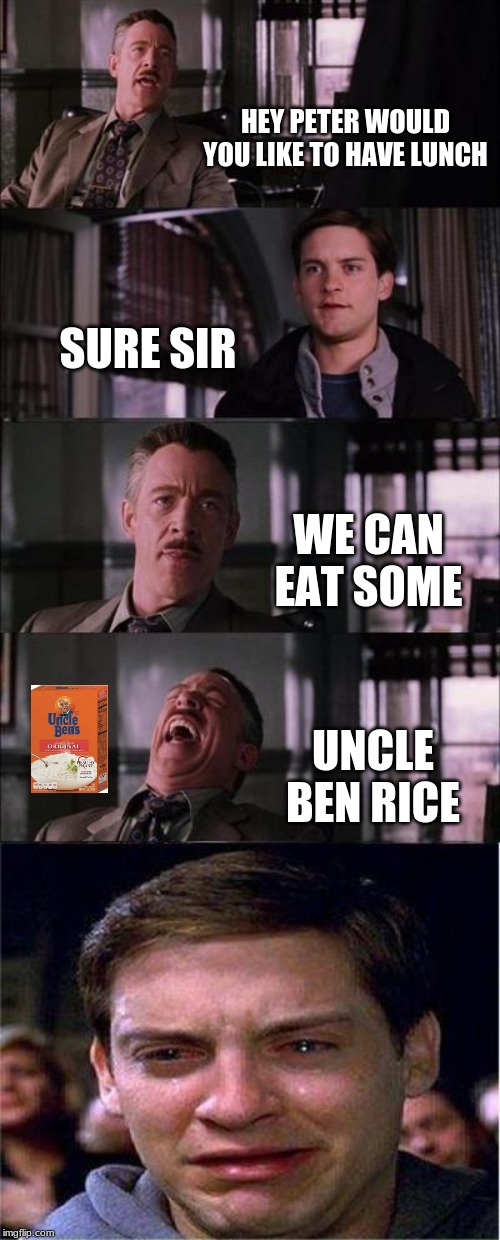 Peter Parker Cry | HEY PETER WOULD YOU LIKE TO HAVE LUNCH; SURE SIR; WE CAN EAT SOME; UNCLE BEN RICE | image tagged in memes,peter parker cry | made w/ Imgflip meme maker