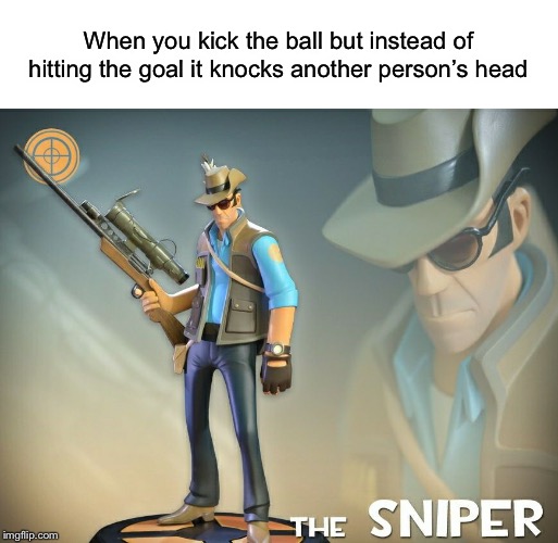 I would laugh if it happened. | When you kick the ball but instead of hitting the goal it knocks another person’s head | image tagged in the sniper tf2 meme,memes | made w/ Imgflip meme maker