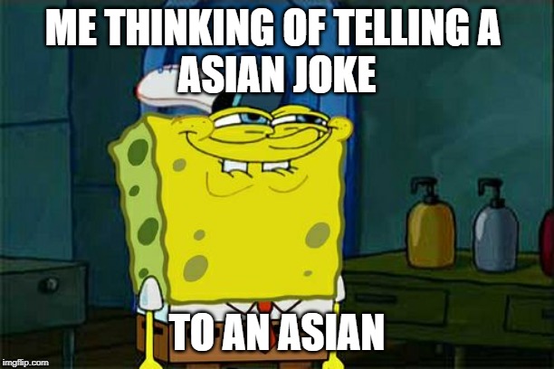 Don't You Squidward | ME THINKING OF TELLING A 
ASIAN JOKE; TO AN ASIAN | image tagged in memes,dont you squidward | made w/ Imgflip meme maker