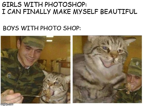 Boys Vs Girls | GIRLS WITH PHOTOSHOP:        I CAN FINALLY MAKE MYSELF BEAUTIFUL; BOYS WITH PHOTO SHOP: | image tagged in photoshop,memes,cats | made w/ Imgflip meme maker