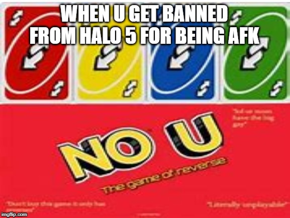 uno u | WHEN U GET BANNED FROM HALO 5 FOR BEING AFK | image tagged in uno u | made w/ Imgflip meme maker