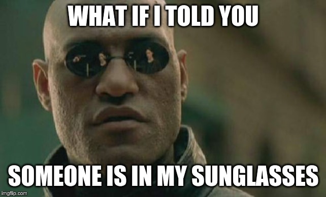 look deep into the eyes | WHAT IF I TOLD YOU; SOMEONE IS IN MY SUNGLASSES | image tagged in memes,matrix morpheus | made w/ Imgflip meme maker