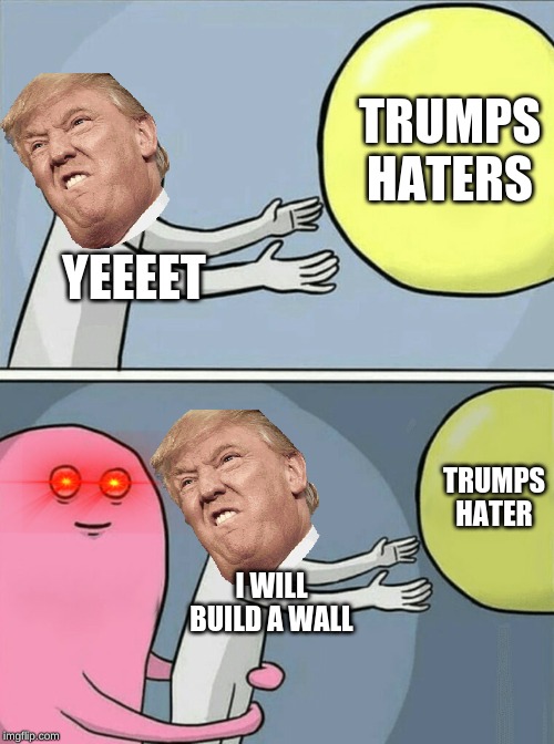 Running Away Balloon Meme | TRUMPS HATERS; YEEEET; TRUMPS HATER; I WILL BUILD A WALL | image tagged in memes,running away balloon | made w/ Imgflip meme maker