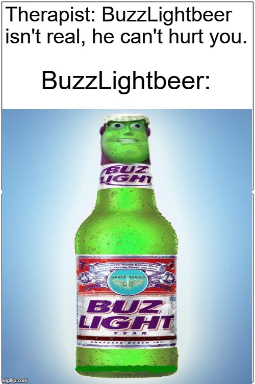 Therapist: BuzzLightbeer isn't real, he can't hurt you. BuzzLightbeer: | image tagged in buzz look an alien | made w/ Imgflip meme maker
