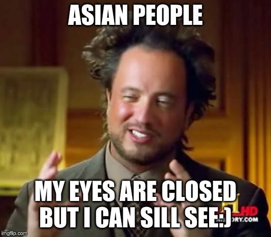Ancient Aliens Meme | ASIAN PEOPLE; MY EYES ARE CLOSED BUT I CAN SILL SEE:) | image tagged in memes,ancient aliens | made w/ Imgflip meme maker