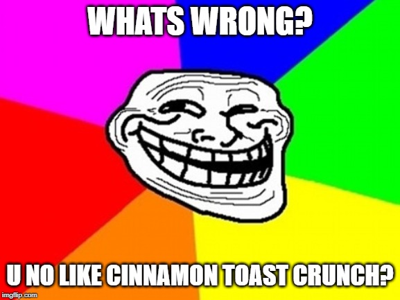 Troll Face Colored Meme | WHATS WRONG? U NO LIKE CINNAMON TOAST CRUNCH? | image tagged in memes,troll face colored | made w/ Imgflip meme maker