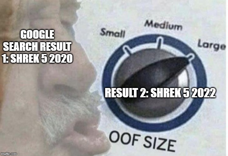 Oof size large | GOOGLE SEARCH RESULT 1: SHREK 5 2020; RESULT 2: SHREK 5 2022 | image tagged in oof size large | made w/ Imgflip meme maker