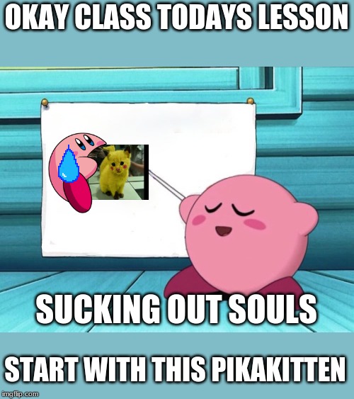 kirby the soul sucker | OKAY CLASS TODAYS LESSON; SUCKING OUT SOULS; START WITH THIS PIKAKITTEN | image tagged in kirby sign | made w/ Imgflip meme maker