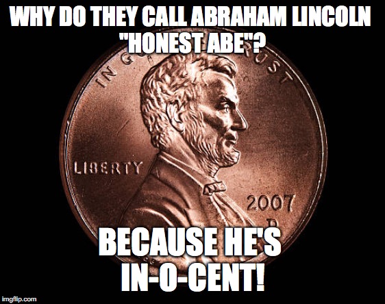 Honest Abe Was Innocent |  WHY DO THEY CALL ABRAHAM LINCOLN 
"HONEST ABE"? BECAUSE HE'S 
IN-O-CENT! | image tagged in abraham lincoln,honest abe,penny,dad joke,bad pun,puns | made w/ Imgflip meme maker