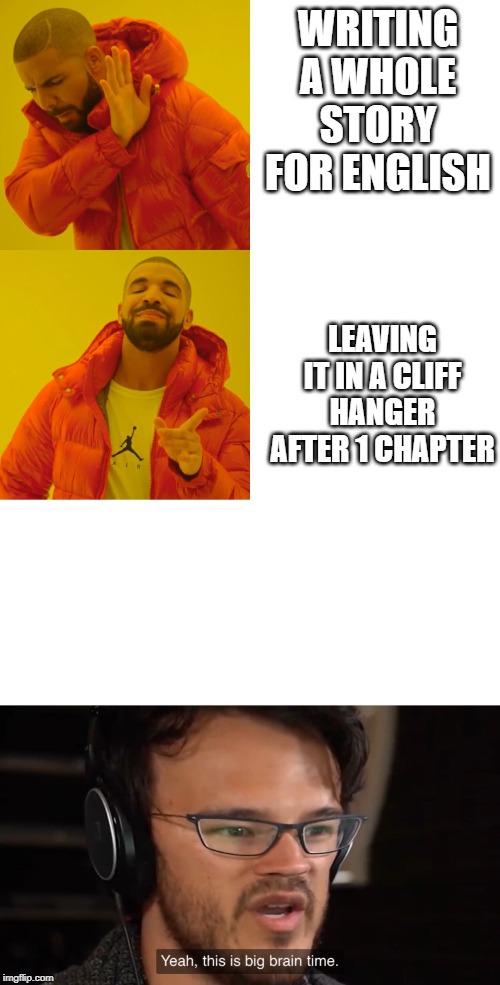 WRITING A WHOLE STORY FOR ENGLISH; LEAVING IT IN A CLIFF HANGER AFTER 1 CHAPTER | image tagged in memes,drake hotline bling,yeah this is big brain time | made w/ Imgflip meme maker