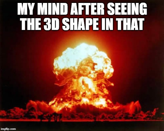 Nuclear Explosion Meme |  MY MIND AFTER SEEING THE 3D SHAPE IN THAT | image tagged in memes,nuclear explosion | made w/ Imgflip meme maker