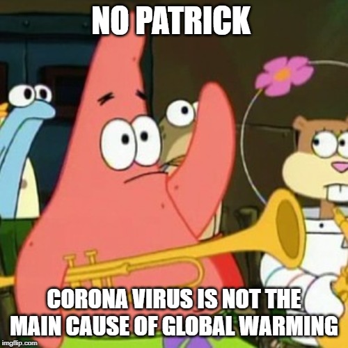 Corona virus? |  NO PATRICK; CORONA VIRUS IS NOT THE MAIN CAUSE OF GLOBAL WARMING | image tagged in memes,no patrick,coronavirus,corona virus,global warming | made w/ Imgflip meme maker