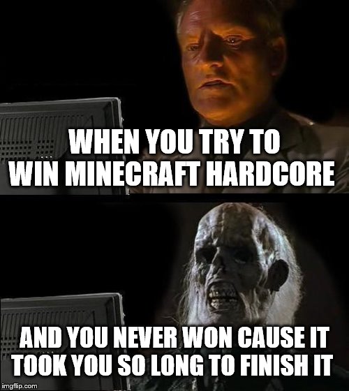 I'll Just Wait Here Meme | WHEN YOU TRY TO WIN MINECRAFT HARDCORE; AND YOU NEVER WON CAUSE IT TOOK YOU SO LONG TO FINISH IT | image tagged in memes,ill just wait here | made w/ Imgflip meme maker