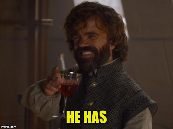 Game of Thrones Laugh | HE HAS | image tagged in game of thrones laugh | made w/ Imgflip meme maker