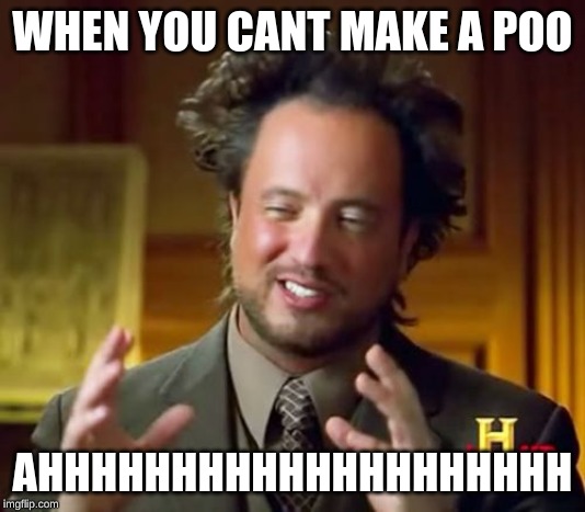 Ancient Aliens Meme | WHEN YOU CANT MAKE A POO; AHHHHHHHHHHHHHHHHHHHH | image tagged in memes,ancient aliens | made w/ Imgflip meme maker