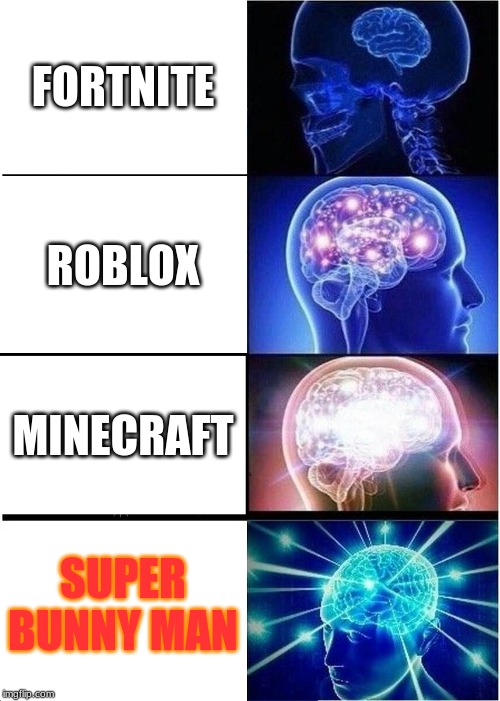 Expanding Brain Meme | FORTNITE; ROBLOX; MINECRAFT; SUPER BUNNY MAN | image tagged in memes,expanding brain | made w/ Imgflip meme maker