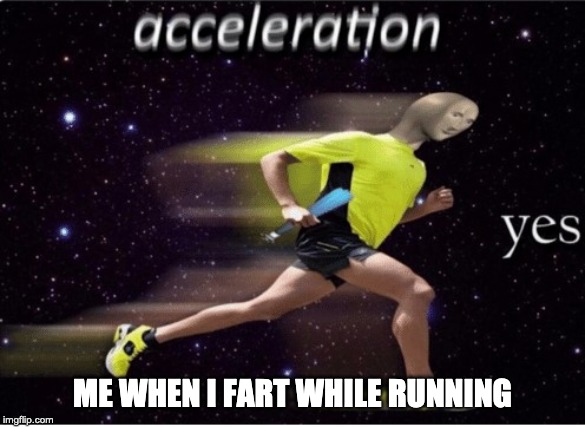 Acceleration yes | ME WHEN I FART WHILE RUNNING | image tagged in acceleration yes | made w/ Imgflip meme maker