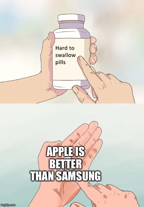 Hard To Swallow Pills | APPLE IS BETTER THAN SAMSUNG | image tagged in memes,hard to swallow pills | made w/ Imgflip meme maker