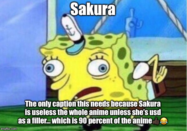 Mocking Spongebob Meme | Sakura; The only caption this needs because Sakura is useless the whole anime unless she’s used as a filler... which is 90 percent of the anime👍🏿😂 | image tagged in memes,mocking spongebob | made w/ Imgflip meme maker