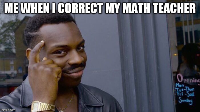 Roll Safe Think About It | ME WHEN I CORRECT MY MATH TEACHER | image tagged in memes,roll safe think about it | made w/ Imgflip meme maker