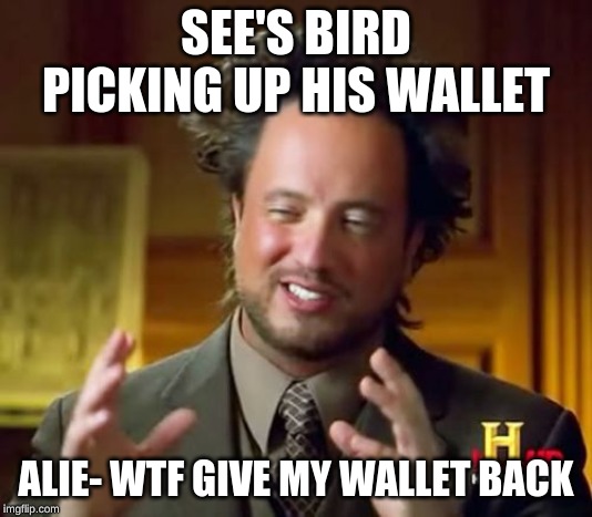 Ancient Aliens | SEE'S BIRD PICKING UP HIS WALLET; ALIE- WTF GIVE MY WALLET BACK | image tagged in memes,ancient aliens | made w/ Imgflip meme maker