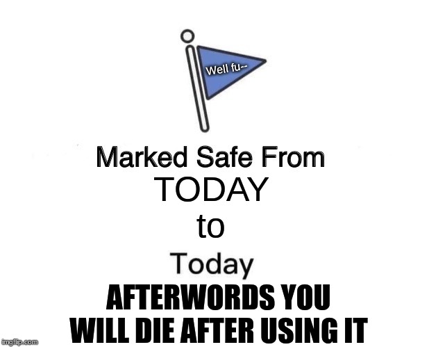 Marked Safe From Meme | Well fu--; TODAY
to; AFTERWORDS YOU WILL DIE AFTER USING IT | image tagged in memes,marked safe from | made w/ Imgflip meme maker