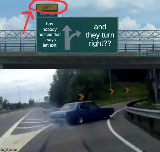 Left Exit 12 Off Ramp | has nobody noticed that it says left exit; and they turn right?? | image tagged in memes,left exit 12 off ramp | made w/ Imgflip meme maker