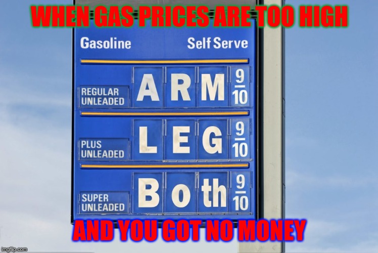 Gas Prices | WHEN GAS PRICES ARE TOO HIGH; AND YOU GOT NO MONEY | image tagged in gas | made w/ Imgflip meme maker