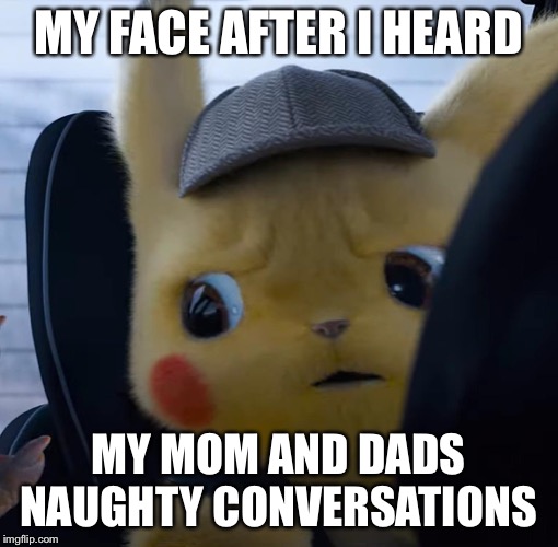 Unsettled detective pikachu | MY FACE AFTER I HEARD; MY MOM AND DADS NAUGHTY CONVERSATIONS | image tagged in unsettled detective pikachu | made w/ Imgflip meme maker