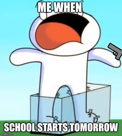 Odd1sout screaming in pain | ME WHEN; SCHOOL STARTS TOMORROW | image tagged in odd1sout screaming in pain | made w/ Imgflip meme maker
