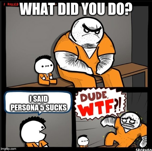 Srgrafo dude wtf | WHAT DID YOU DO? I SAID PERSONA 5 SUCKS | image tagged in srgrafo dude wtf | made w/ Imgflip meme maker