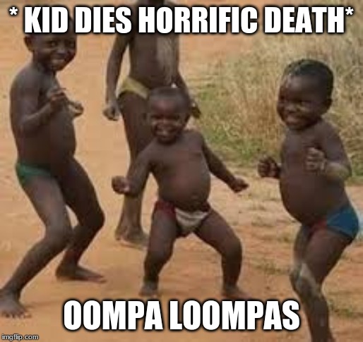 charlie and the Africa factory | * KID DIES HORRIFIC DEATH*; OOMPA LOOMPAS | image tagged in memes | made w/ Imgflip meme maker