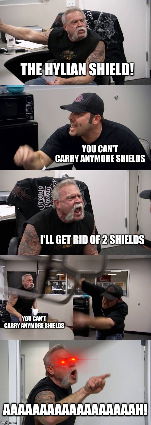 American Chopper Argument | THE HYLIAN SHIELD! YOU CAN'T CARRY ANYMORE SHIELDS; I'LL GET RID OF 2 SHIELDS; YOU CAN'T CARRY ANYMORE SHIELDS; AAAAAAAAAAAAAAAAAAH! | image tagged in memes,american chopper argument | made w/ Imgflip meme maker