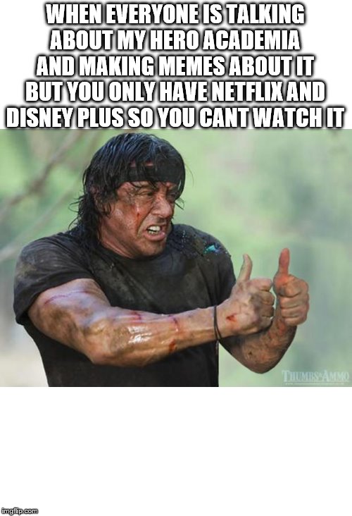 I'll figure it out | WHEN EVERYONE IS TALKING ABOUT MY HERO ACADEMIA AND MAKING MEMES ABOUT IT BUT YOU ONLY HAVE NETFLIX AND DISNEY PLUS SO YOU CANT WATCH IT | image tagged in thumbs up rambo | made w/ Imgflip meme maker