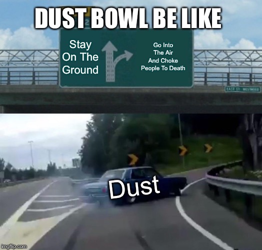 Left Exit 12 Off Ramp Meme | DUST BOWL BE LIKE; Stay On The Ground; Go Into The Air And Choke People To Death; Dust | image tagged in memes,left exit 12 off ramp | made w/ Imgflip meme maker