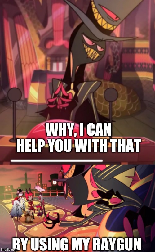 WHY, I CAN HELP YOU WITH THAT BY USING MY RAYGUN | image tagged in smug sir pentious,sir pentious being evil | made w/ Imgflip meme maker