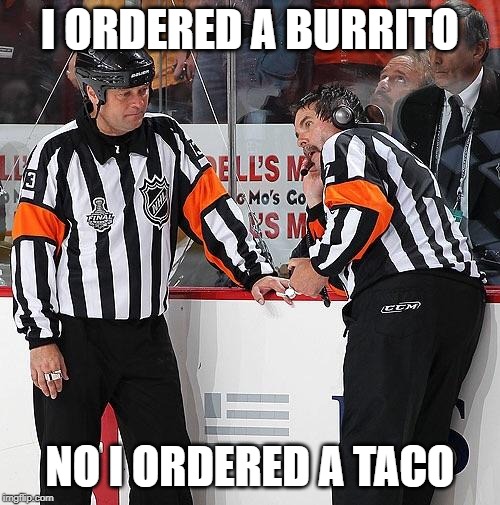Hockey Referee  | I ORDERED A BURRITO; NO I ORDERED A TACO | image tagged in hockey referee | made w/ Imgflip meme maker