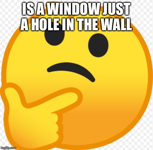 IS A WINDOW JUST A HOLE IN THE WALL | image tagged in question | made w/ Imgflip meme maker